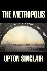 The Metropolis by Upton Sinclair, Fiction, Classics, Literary - Sinclair Upton
