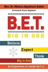 B.E.T. Big in God - Believe Expect Think Big in God - Monica Aidoo Rev. Dr. Agyekum