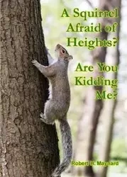 A Squirrel Afraid of Heights? Are You Kidding Me? - H. Maynard Robert