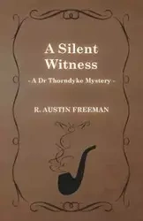 A Silent Witness (a Dr Thorndyke Mystery) - R. Freeman Austin