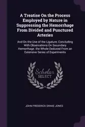 A Treatise On the Process Employed by Nature in Suppressing the Hemorrhage From Divided and Punctured Arteries - John Frederick Jones Drake