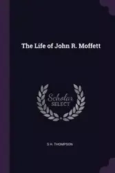 The Life of John R. Moffett - Thompson S H.
