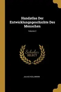 Handatlas Der Entwicklungsgeschichte Des Menschen; Volume 2 - Julius Kollmann
