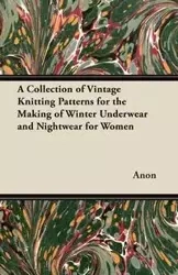 A Collection of Vintage Knitting Patterns for the Making of Winter Underwear and Nightwear for Women - Anon