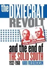The Dixiecrat Revolt and the End of the Solid South, 1932-1968 - Kari Frederickson