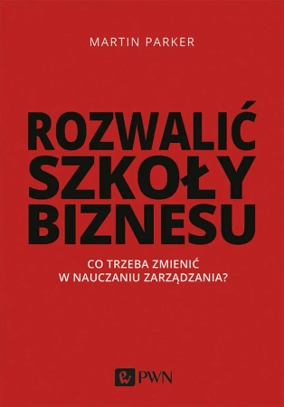 Rozwalić szkoły biznesu. Co trzeba zmienić w... - Martin Parker