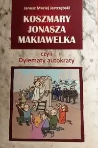 Koszmary Jonasza Makiawelka czyli dylematy autokraty - Janusz Maciej Jastrzębski