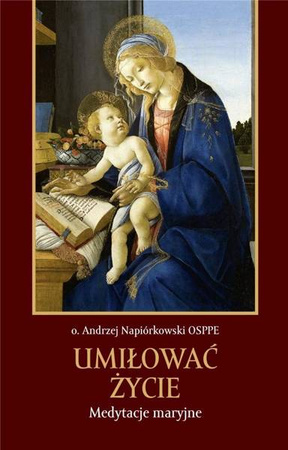 Umiłować życie. Medytacje maryjne - o. Andrzej Napiórkowski OSPPE