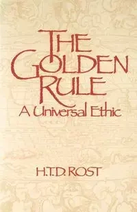 The Golden Rule A Universal Ethic - Rost H. T.D.