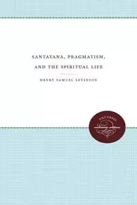 Santayana, Pragmatism, and the Spiritual Life - Henry Samuel Levinson