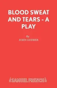 Blood Sweat and Tears - A Play - John Godber