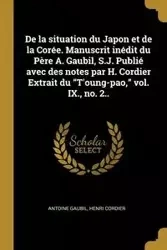 De la situation du Japon et de la Corée. Manuscrit inédit du Père A. Gaubil, S.J. Publié avec des notes par H. Cordier Extrait du "T'oung-pao," vol. IX., no. 2.. - Antoine Gaubil