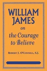 William James on the Courage to Believe - Robert J. O'Connell