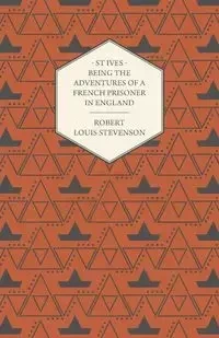 St Ives - Being the Adventures of a French Prisoner in England - Robert Louis Stevenson
