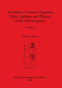 An Index of Ancient Egyptian Titles, Epithets and Phrases of the Old Kingdom Volume I - Jones Dilwyn