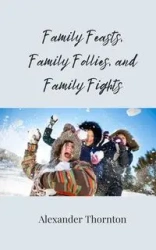 Family Feasts, Family Follies, and Family Fights - Alexander Thornton