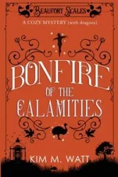 Bonfire of the Calamities - a Cozy Mystery (with Dragons) - Kim M. Watt