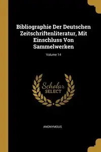 Bibliographie Der Deutschen Zeitschriftenliteratur, Mit Einschluss Von Sammelwerken; Volume 14 - Anonymous