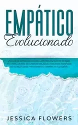 Empático evolucionado Una guía de supervivencia para la persona altamente sensible (PAS) para curarse, recuperarse del abuso narcisista, prosperar en las relaciones y triunfar en la carrera de sus sueños - Jessica Flowers