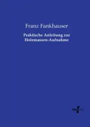 Praktische Anleitung zur Holzmassen-Aufnahme - Fankhauser Franz