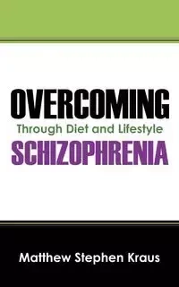 Overcoming Schizophrenia - Matthew Stephen Kraus