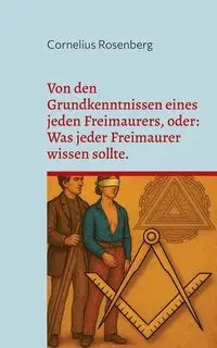 Von den Grundkenntnissen eines jeden Freimaurers, oder - Rosenberg Cornelius
