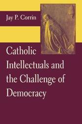 Catholic Intellectuals and the Challenge of Democracy - Corrin Jay P.