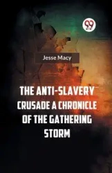 The Anti-Slavery Crusade A CHRONICLE OF THE GATHERING STORM - Macy Jesse