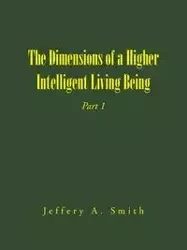 The Dimensions of a Higher Intelligent Living Being - Smith Jeffery A.