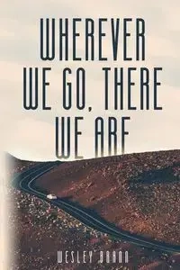 Wherever We Go, There We Are - Wesley Brann
