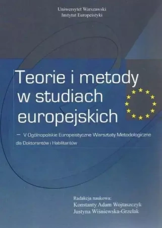 Teorie i metody w studiach europejskich - Konstanty A. Wojtaszczyk, Justyna Wiśniewska-Grze