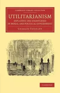 Utilitarianism Explained and Exemplified in Moral and Political Government - Charles Tennant