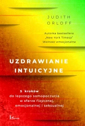 Uzdrawianie intuicyjne. Przewodnik na drodze do lepszego samopoczucia w sferze fizycznej,emocjonalnej i seksualnej - Judith Orloff