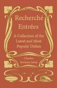 Recherché Entrées - A Collection of the Latest and Most Popular Dishes - Charles Herman Senn