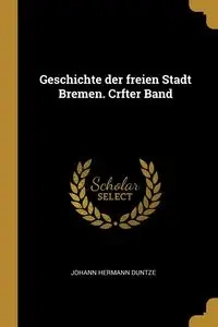 Geschichte der freien Stadt Bremen. Crfter Band - Duntze Johann Hermann