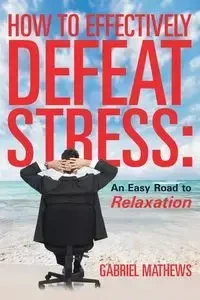 How to Effectively Defeat Stress - Gabriel Mathews