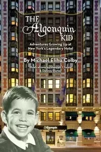 The Algonquin Kid - Adventures Growing Up at New York's Legendary Hotel - Colby Michael Elihu