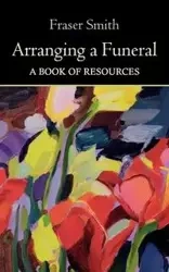 Arranging a Funeral - A Book of Resources - Smith Fraser
