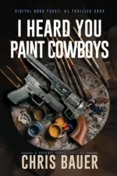 I Heard You Paint Cowboys - Chris Bauer
