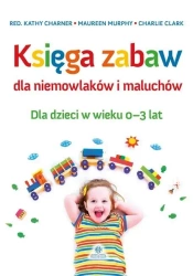 Księga zabaw dla niemowlaków i maluchów 0-3 lat - Red. Kathy Charner, Maureen Murphy, Charlie Clark