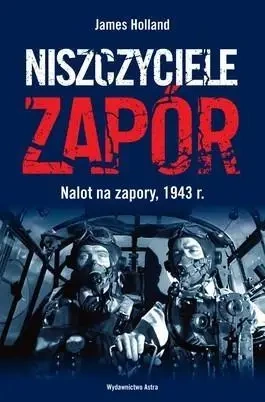 Niszczyciele zapór. Nalot na zapory, 1943 r. - James Holland