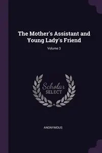 The Mother's Assistant and Young Lady's Friend; Volume 3 - Anonymous