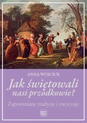 eBook Jak świętowali nasi przodkowie? Zapomniane tradycje i zwyczaje - Anna Wójciuk mobi epub