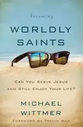 Becoming Worldly Saints - Michael E. Wittmer