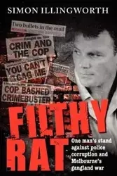 Filthy Rat - One Man's Stand Against Police Corruption and Melbourne's Gangland War - Simon Illingworth