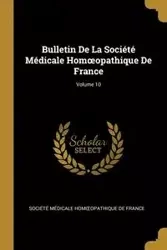 Bulletin De La Société Médicale Homœopathique De France; Volume 10 - Société Médicale Homœopathique De Fr