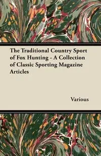 The Traditional Country Sport of Fox Hunting - A Collection of Classic Sporting Magazine Articles - Various