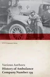 History of Ambulance Company Number 139 (WWI Centenary Series) - Various