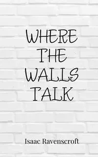 Where the Walls Talk - Isaac Ravenscroft