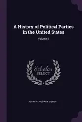 A History of Political Parties in the United States; Volume 2 - John Gordy Pancoast